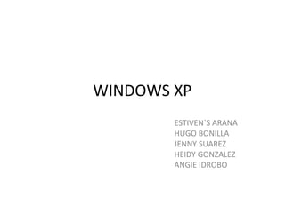 WINDOWS XP
        ESTIVEN`S ARANA
        HUGO BONILLA
        JENNY SUAREZ
        HEIDY GONZALEZ
        ANGIE IDROBO
 