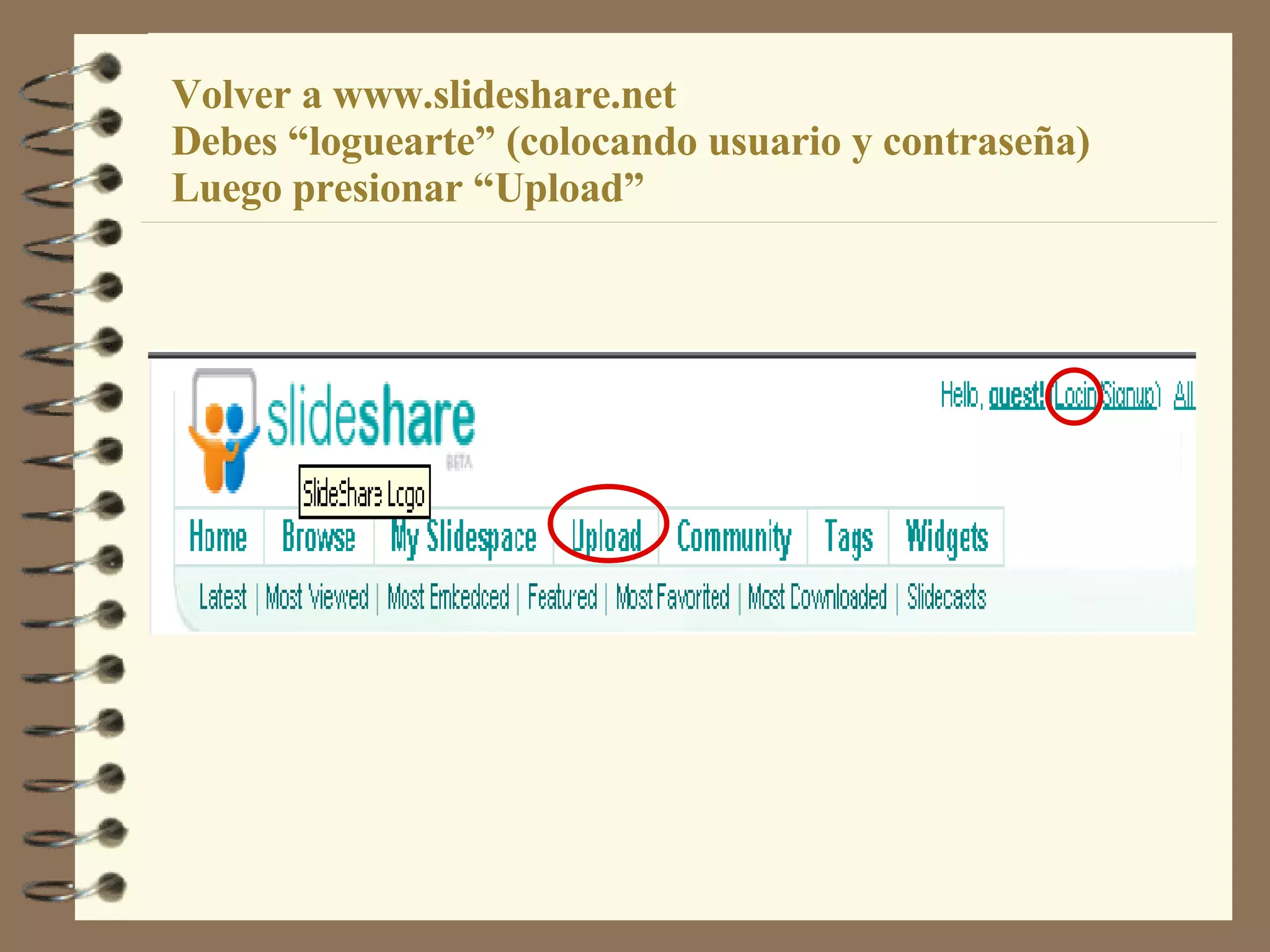 Volver a www.slideshare.net Debes “loguearte” (colocando usuario y contraseña)  Luego presionar “Upload”   