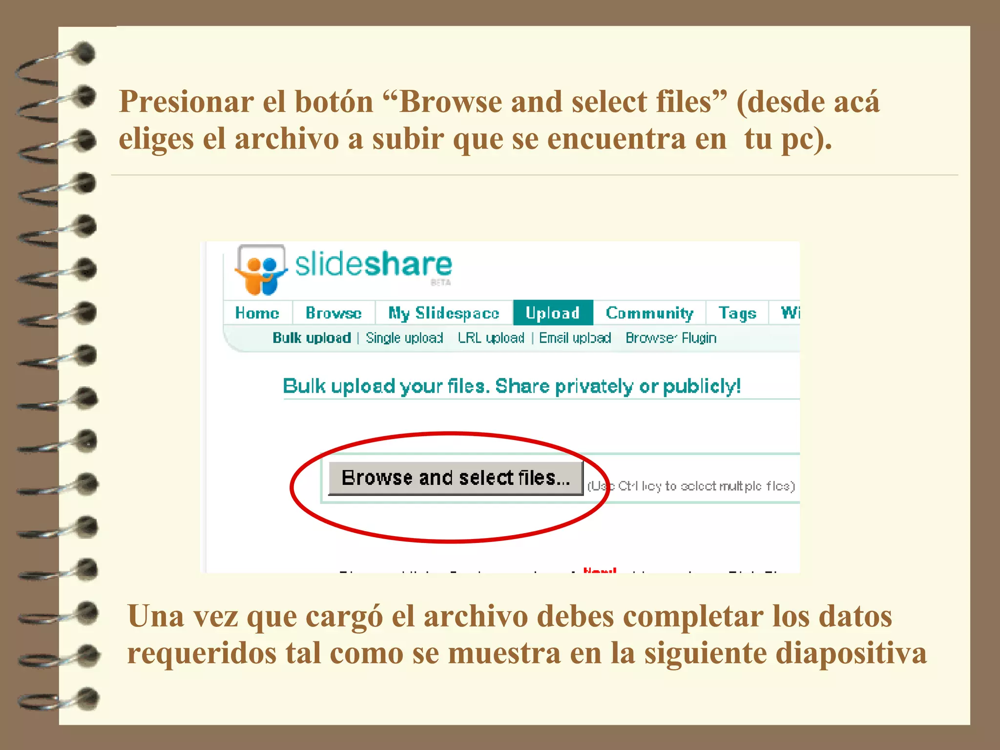 Presionar el botón “Browse and select files” (desde acá eliges el archivo a subir que se encuentra en  tu pc). Una vez que cargó el archivo debes completar los datos  requeridos tal como se muestra en la siguiente diapositiva 