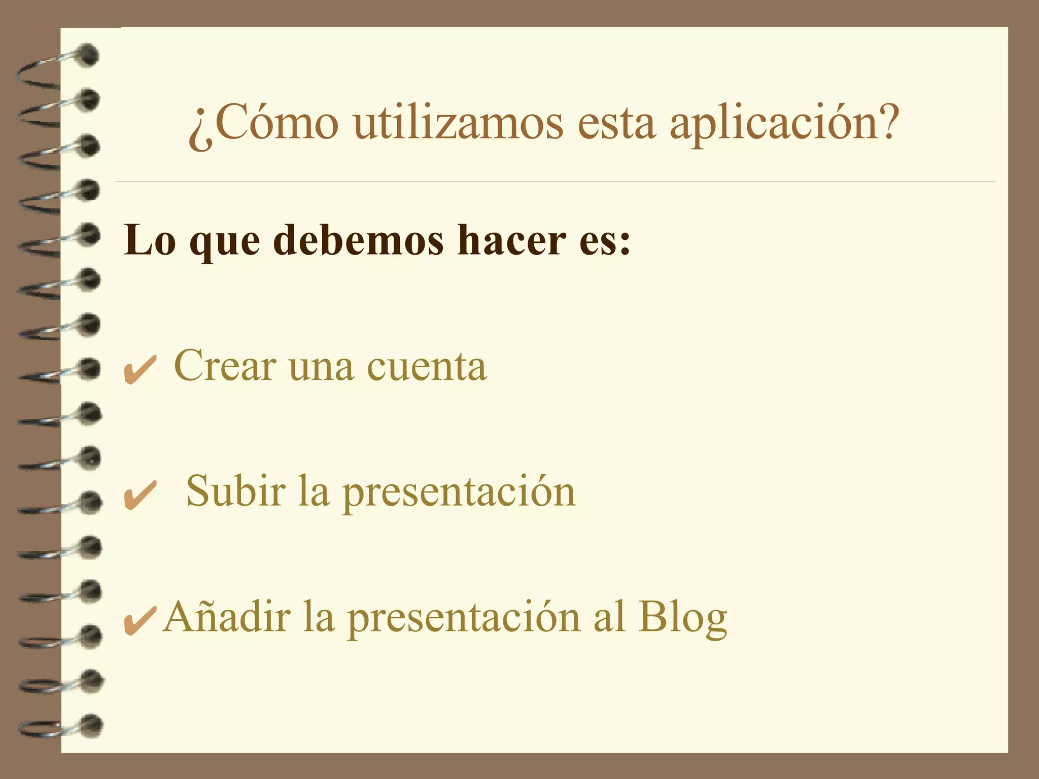 ¿ Cómo utilizamos esta aplicación? Lo que debemos hacer es:   Crear una cuenta Subir la presentación Añadir la presentación al Blog 