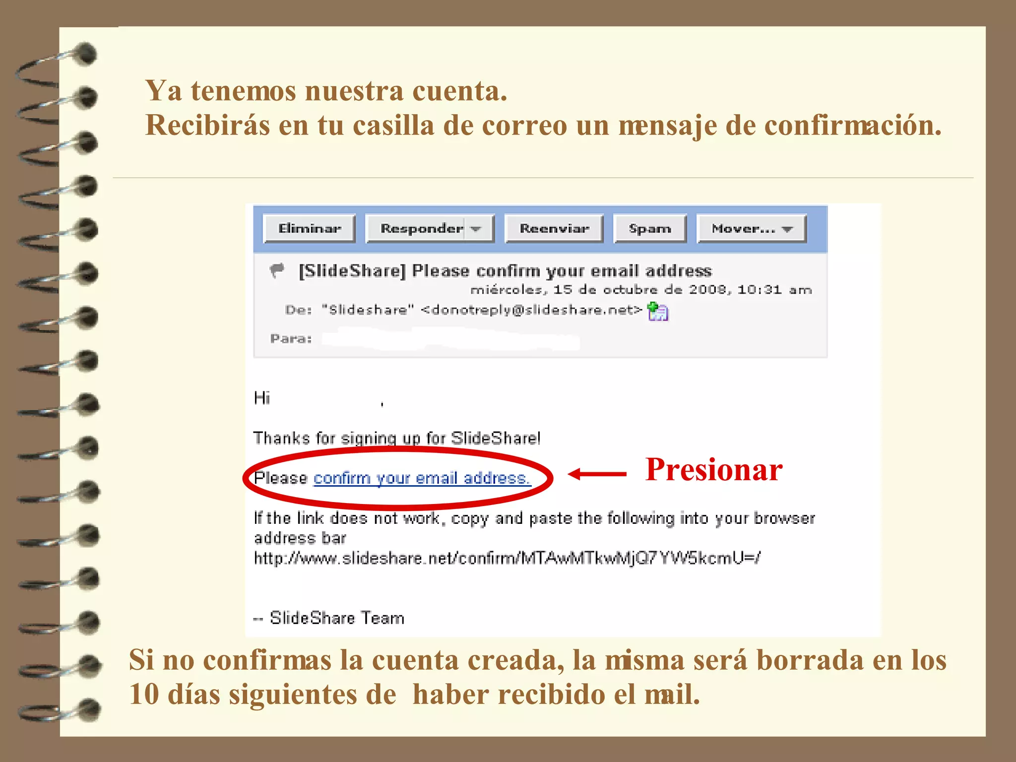 Ya tenemos nuestra cuenta.   Recibirás en tu casilla de correo un mensaje de confirmación.   Si no confirmas la cuenta creada, la misma será borrada en los 10 días siguientes de  haber recibido el mail. Presionar 
