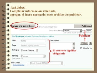 Acá debes: Completar información solicitada,  agregar, si fuera necesario, otro archivo y/o publicar. El asterisco significa obligatorio Publicar 