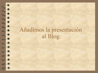 Añadimos la presentación  al Blog. 