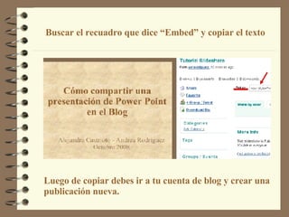 Luego de copiar debes ir a tu cuenta de blog y crear una  publicación nueva.  Buscar el recuadro que dice “Embed” y copiar el texto 