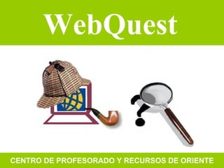 WebQuest CENTRO DE PROFESORADO Y RECURSOS DE ORIENTE 