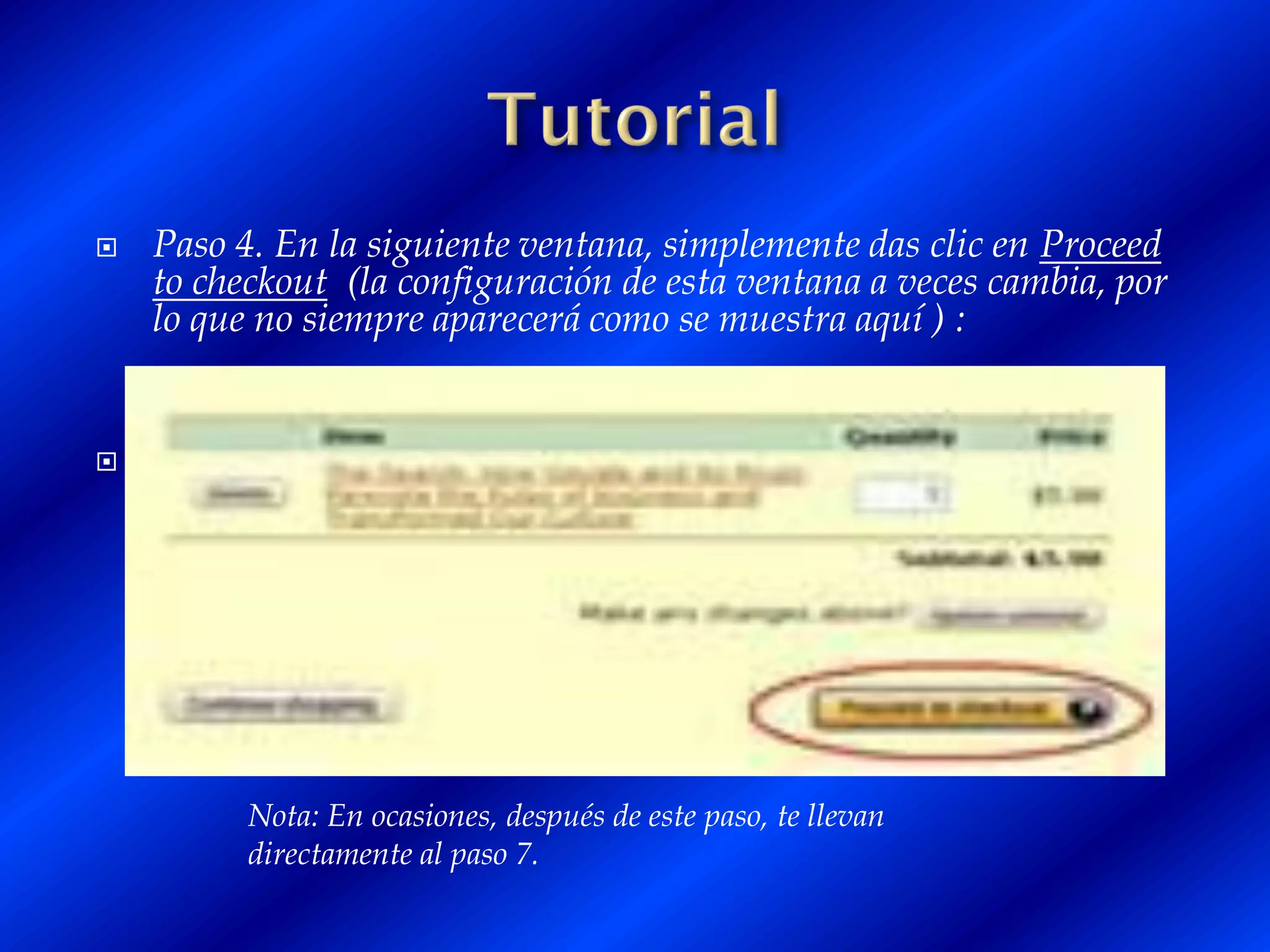   Paso 4. En la siguiente ventana, simplemente das clic en Proceed
    to checkout (la configuración de esta ventana a veces cambia, por
    lo que no siempre aparecerá como se muestra aquí ) :







          Nota: En ocasiones, después de este paso, te llevan
          directamente al paso 7.
 