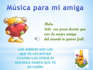 Hola
              Solo era para decirte que
              eres la mejor amiga
              del mundo te quiero full.

  Los amigos son los
   que te levantan
 cuando los otros ni
siquiera saben que te
       as caído.
 