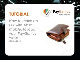 How to make an
EFT with Absa
mobile, to load
your PayGenius
wallet
(23/01/2013)
 