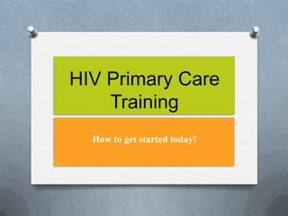 HIV Primary Care
    Training
  How to get started today!
 