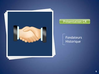 Présentation CR



 Fondateurs
 Historique




                  6
 