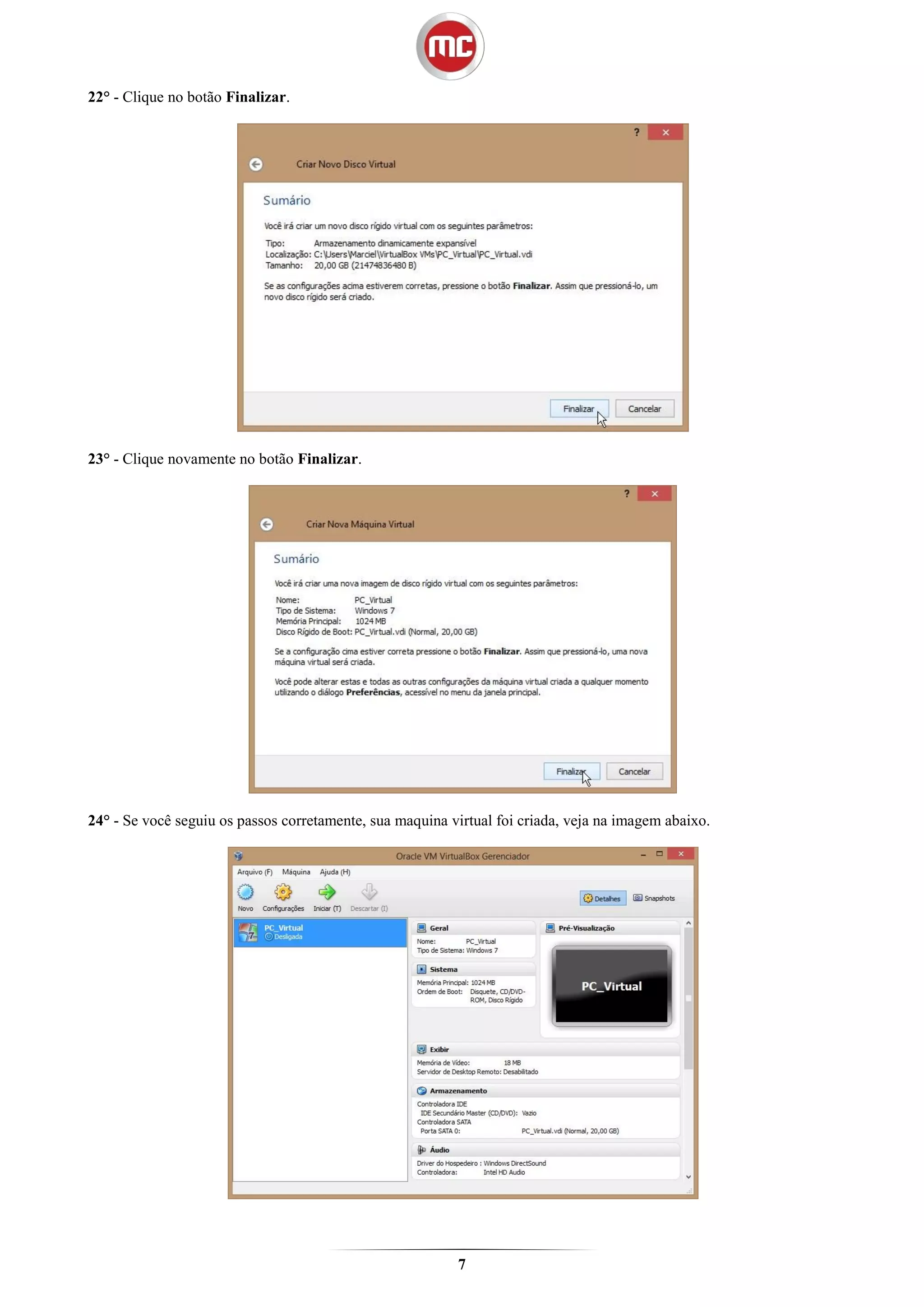 22° - Clique no botão Finalizar.




23° - Clique novamente no botão Finalizar.




24° - Se você seguiu os passos corretamente, sua maquina virtual foi criada, veja na imagem abaixo.




                                                          7
 
