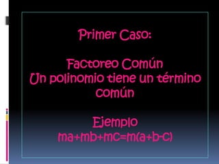 Primer Caso:

      Factoreo Común
Un polinomio tiene un término
           común

        Ejemplo
    ma+mb+mc=m(a+b-c)
 