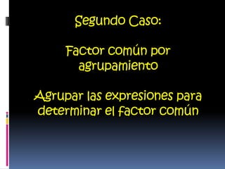 Segundo Caso:

     Factor común por
       agrupamiento

Agrupar las expresiones para
determinar el factor común
 