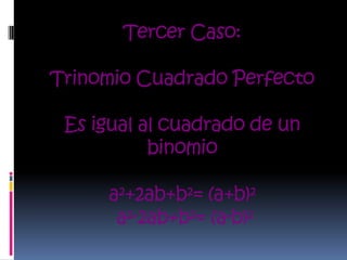 Tercer Caso:

Trinomio Cuadrado Perfecto

 Es igual al cuadrado de un
           binomio

     a²+2ab+b²= (a+b)²
      a²-2ab+b²= (a-b)²
 