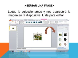 INSERTAR UNA IMAGEN
Luego la seleccionamos y nos aparecerá la
imagen en la diapositiva. Lista para editar.