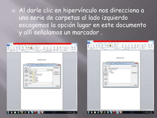    Al darle clic en hipervínculo nos direcciona a
    una serie de carpetas al lado izquierdo
    escogemos la opción lugar en este documento
    y allí señalamos un marcador .
 