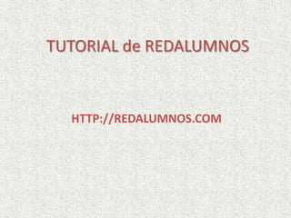 TUTORIAL de REDALUMNOS
HTTP://REDALUMNOS.COM
 