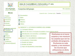 Pinchamos en el menú
carpetas y nos mostrará
las carpetas que son las
unidades del programa.
Pinchamos en cada
carpeta, y nos mostrará
los recursos que
utilizaremos en dicha
unidad.