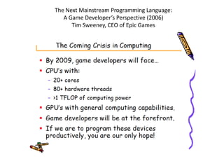 The Next Mainstream Programming Language:
   A Game Developer’s Perspective (2006)
      Tim Sweeney, CEO of Epic Games
 