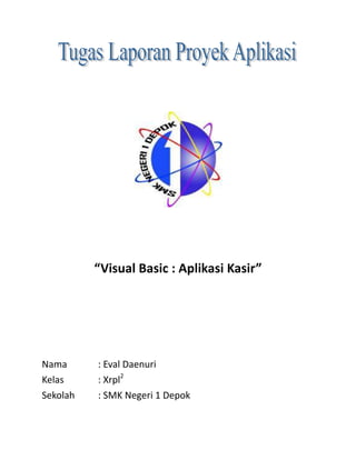 “Visual Basic : Aplikasi Kasir”
Nama : Eval Daenuri
Kelas : Xrpl2
Sekolah : SMK Negeri 1 Depok
 