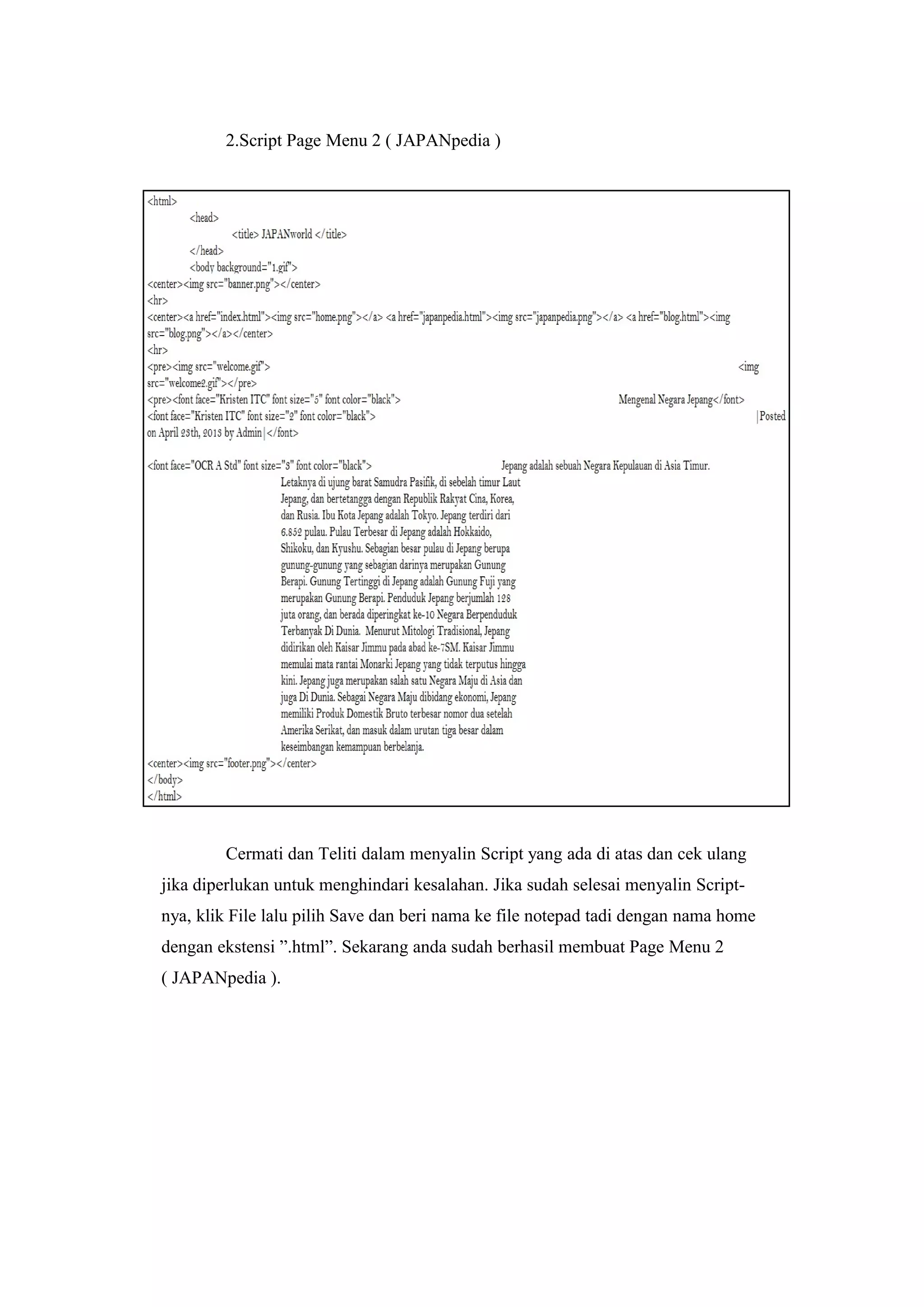 2.Script Page Menu 2 ( JAPANpedia )
Cermati dan Teliti dalam menyalin Script yang ada di atas dan cek ulang
jika diperlukan untuk menghindari kesalahan. Jika sudah selesai menyalin Script-
nya, klik File lalu pilih Save dan beri nama ke file notepad tadi dengan nama home
dengan ekstensi ”.html”. Sekarang anda sudah berhasil membuat Page Menu 2
( JAPANpedia ).
 