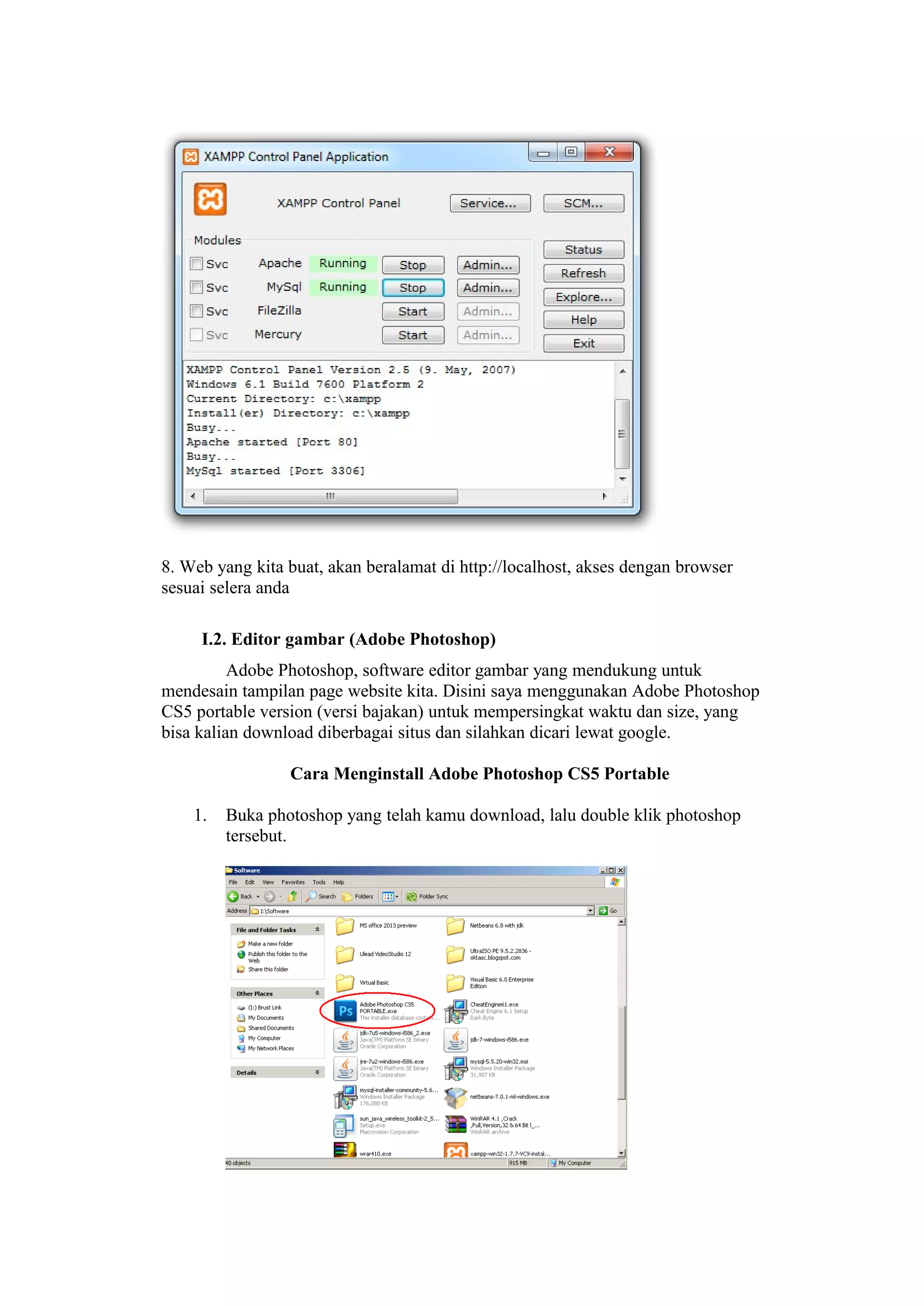 8. Web yang kita buat, akan beralamat di http://localhost, akses dengan browser
sesuai selera anda
I.2. Editor gambar (Adobe Photoshop)
Adobe Photoshop, software editor gambar yang mendukung untuk
mendesain tampilan page website kita. Disini saya menggunakan Adobe Photoshop
CS5 portable version (versi bajakan) untuk mempersingkat waktu dan size, yang
bisa kalian download diberbagai situs dan silahkan dicari lewat google.
Cara Menginstall Adobe Photoshop CS5 Portable
1. Buka photoshop yang telah kamu download, lalu double klik photoshop
tersebut.
 