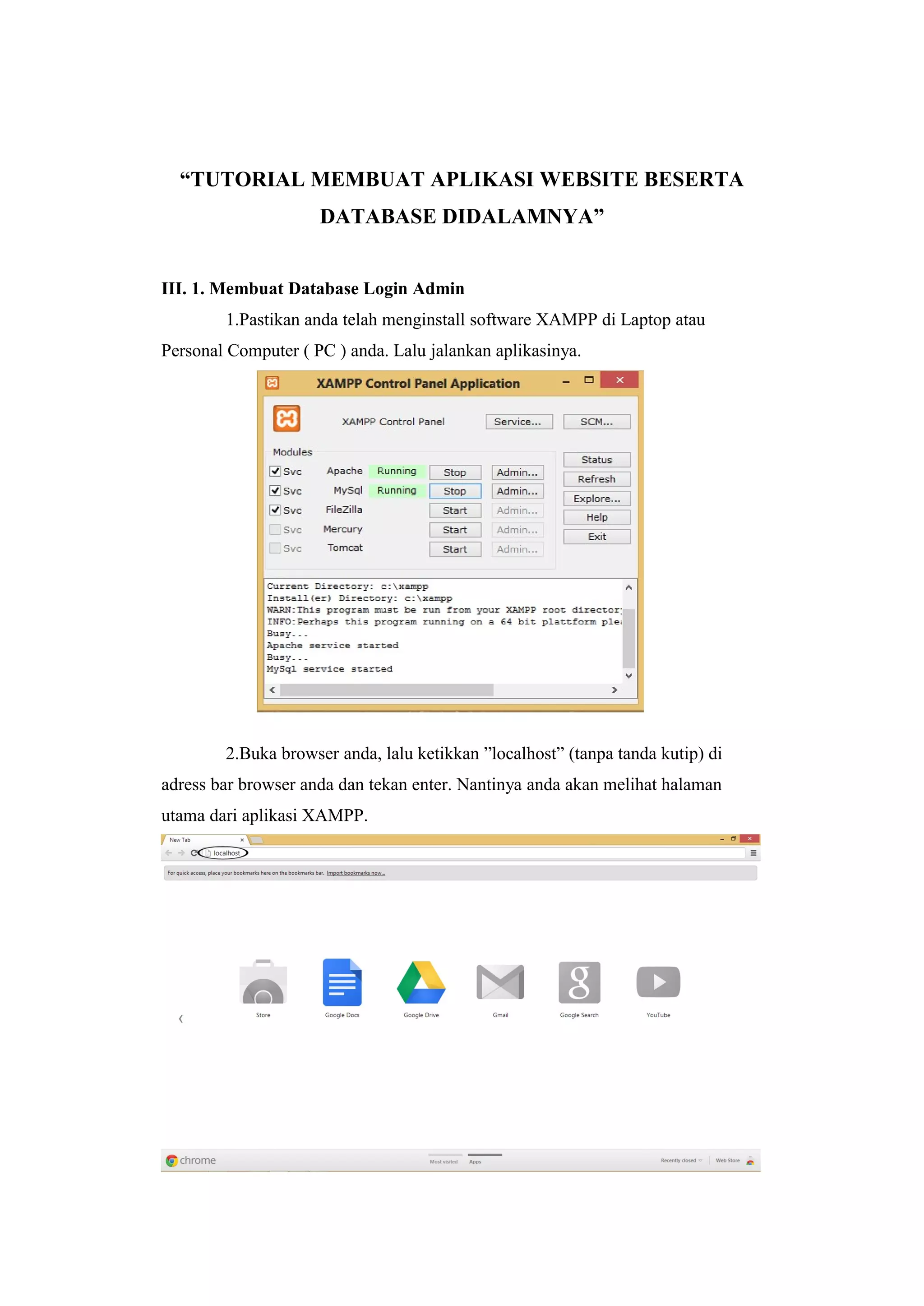 “TUTORIAL MEMBUAT APLIKASI WEBSITE BESERTA
DATABASE DIDALAMNYA”
III. 1. Membuat Database Login Admin
1.Pastikan anda telah menginstall software XAMPP di Laptop atau
Personal Computer ( PC ) anda. Lalu jalankan aplikasinya.
2.Buka browser anda, lalu ketikkan ”localhost” (tanpa tanda kutip) di
adress bar browser anda dan tekan enter. Nantinya anda akan melihat halaman
utama dari aplikasi XAMPP.
 