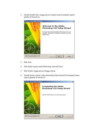 2. Setelah double klik, tunggu proses sampai muncul tampilan seperti
gambar di bawah ini.
3. Klik Next
4. Pilih folder tujuan install Photoshop, lalu klik Next
5. Klik Install, tunggu proses hingga selesai.
6. Setelah proses selesai, maka photoshop telah terinstall di komputer kamu
seperti gambar di bawah ini.
 