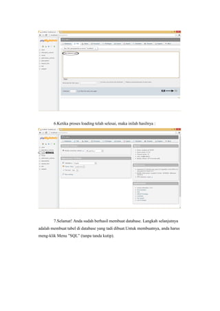 6.Ketika proses loading telah selesai, maka inilah hasilnya :
7.Selamat! Anda sudah berhasil membuat database. Langkah selanjutnya
adalah membuat tabel di database yang tadi dibuat.Untuk membuatnya, anda harus
meng-klik Menu ”SQL” (tanpa tanda kutip).
 