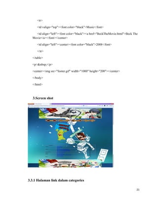 <tr>
<td valign="top"><font color="black">Music</font>
<td align="left"><font color="black"><a href="BeckTheMovie.html">Beck The
Movie</a></font></center>
<td align="left"><center><font color="black">2008</font>
</tr>
</table>
<p>&nbsp;</p>
<center><img src="footer.gif" width="1000" height="200"></center>
</body>
</html>
3.Screen shot
3.3.1 Halaman link dalam categories
21
 