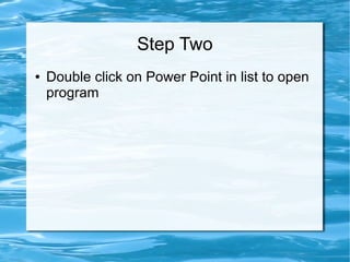Step Two
● Double click on Power Point in list to open
program
 