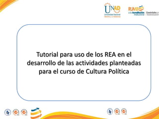 Tutorial para uso de los REA en el
desarrollo de las actividades
planteadas para el curso de Cultura
Política
 