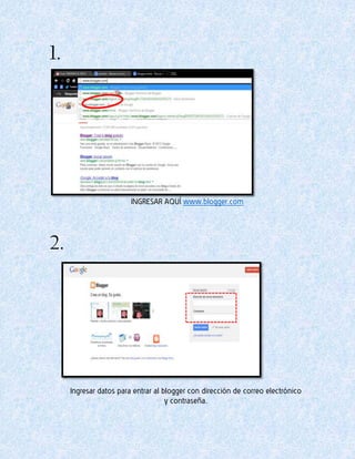1.
2.
INGRESAR AQUÍ www.blogger.com
Ingresar datos para entrar al blogger con dirección de correo electrónico
y contraseña.
 