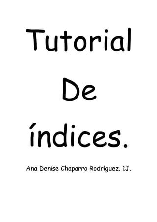 Tutorial
De
índices.
Ana Denise Chaparro Rodríguez. 1J.
 