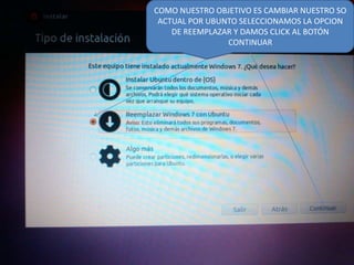 COMO NUESTRO OBJETIVO ES CAMBIAR NUESTRO SO
ACTUAL POR UBUNTO SELECCIONAMOS LA OPCION
DE REEMPLAZAR Y DAMOS CLICK AL BOTÓN
CONTINUAR

 