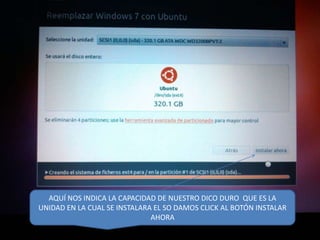 AQUÍ NOS INDICA LA CAPACIDAD DE NUESTRO DICO DURO QUE ES LA
UNIDAD EN LA CUAL SE INSTALARA EL SO DAMOS CLICK AL BOTÓN INSTALAR
AHORA

 