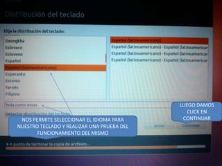 NOS PERMITE SELECCIONAR EL IDIOMA PARA
NUESTRO TECLADO Y REALIZAR UNA PRUEBA DEL
FUNCIONAMIENTO DEL MISMO

LUEGO DAMOS
CLICK EN
CONTINUAR

 
