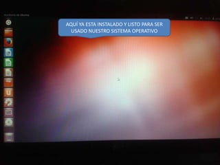 AQUÍ YA ESTA INSTALADO Y LISTO PARA SER
USADO NUESTRO SISTEMA OPERATIVO

 