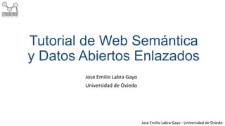 Tutorial de Web Semántica
y Datos Abiertos Enlazados
Jose Emilio Labra Gayo
Universidad de Oviedo

Jose Emilio Labra Gayo - Universidad de Oviedo

 