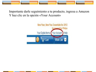 Importante darle seguimiento a tu producto, ingresa a Amazon
Y haz clic en la opción «Your Account»

 