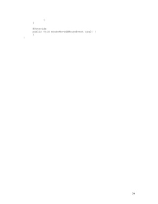 }

}

@Override
public void mouseMoved(MouseEvent arg0) {
}
}

26

 