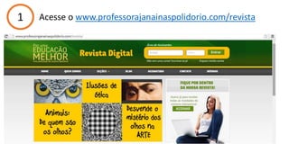 1 Acesse o www.professorajanainaspolidorio.com/revista
 