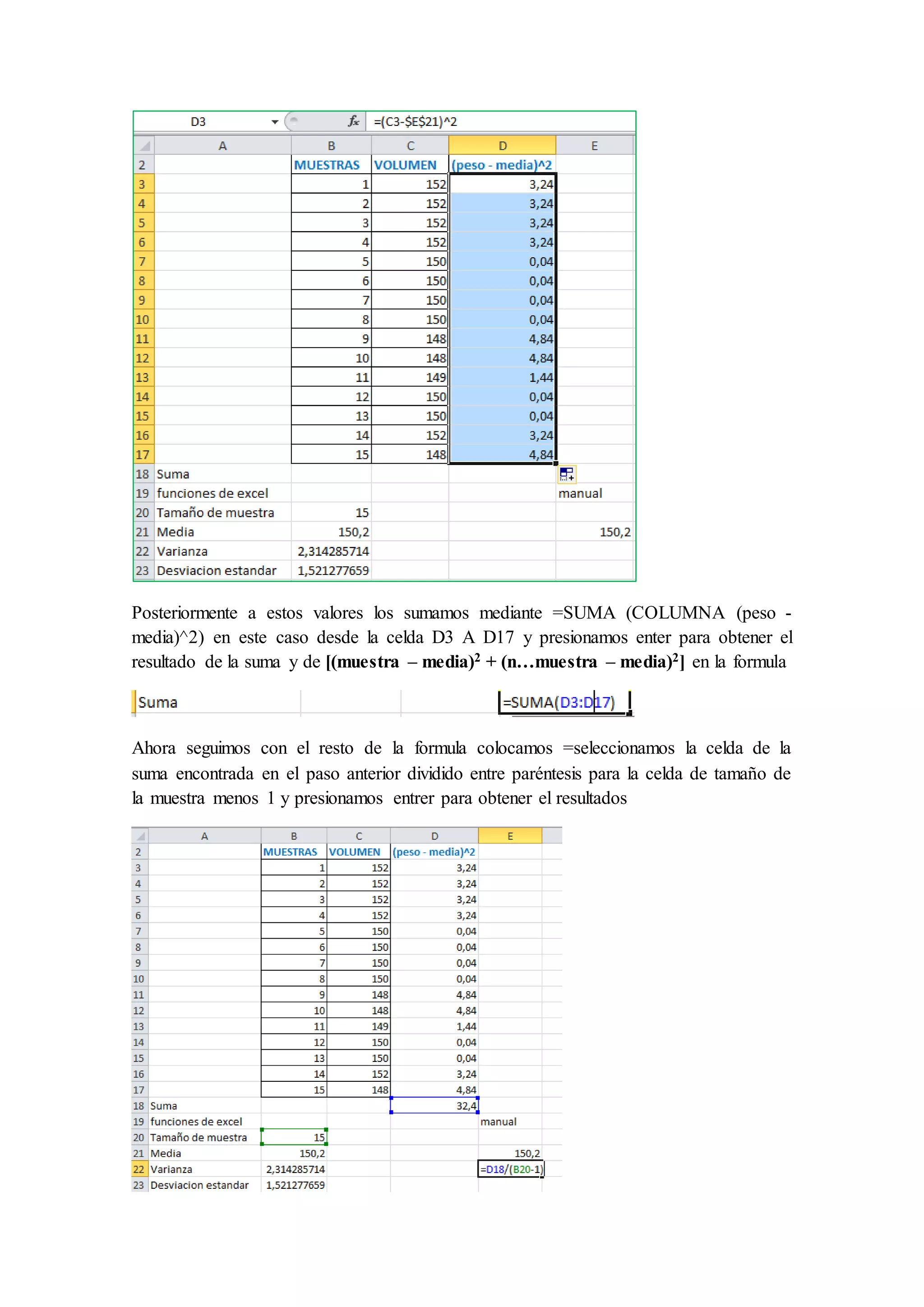 Posteriormente a estos valores los sumamos mediante =SUMA (COLUMNA (peso - 
media)^2) en este caso desde la celda D3 A D17 y presionamos enter para obtener el 
resultado de la suma y de [(muestra – media)2 + (n…muestra – media)2] en la formula 
Ahora seguimos con el resto de la formula colocamos =seleccionamos la celda de la 
suma encontrada en el paso anterior dividido entre paréntesis para la celda de tamaño de 
la muestra menos 1 y presionamos entrer para obtener el resultados 
 