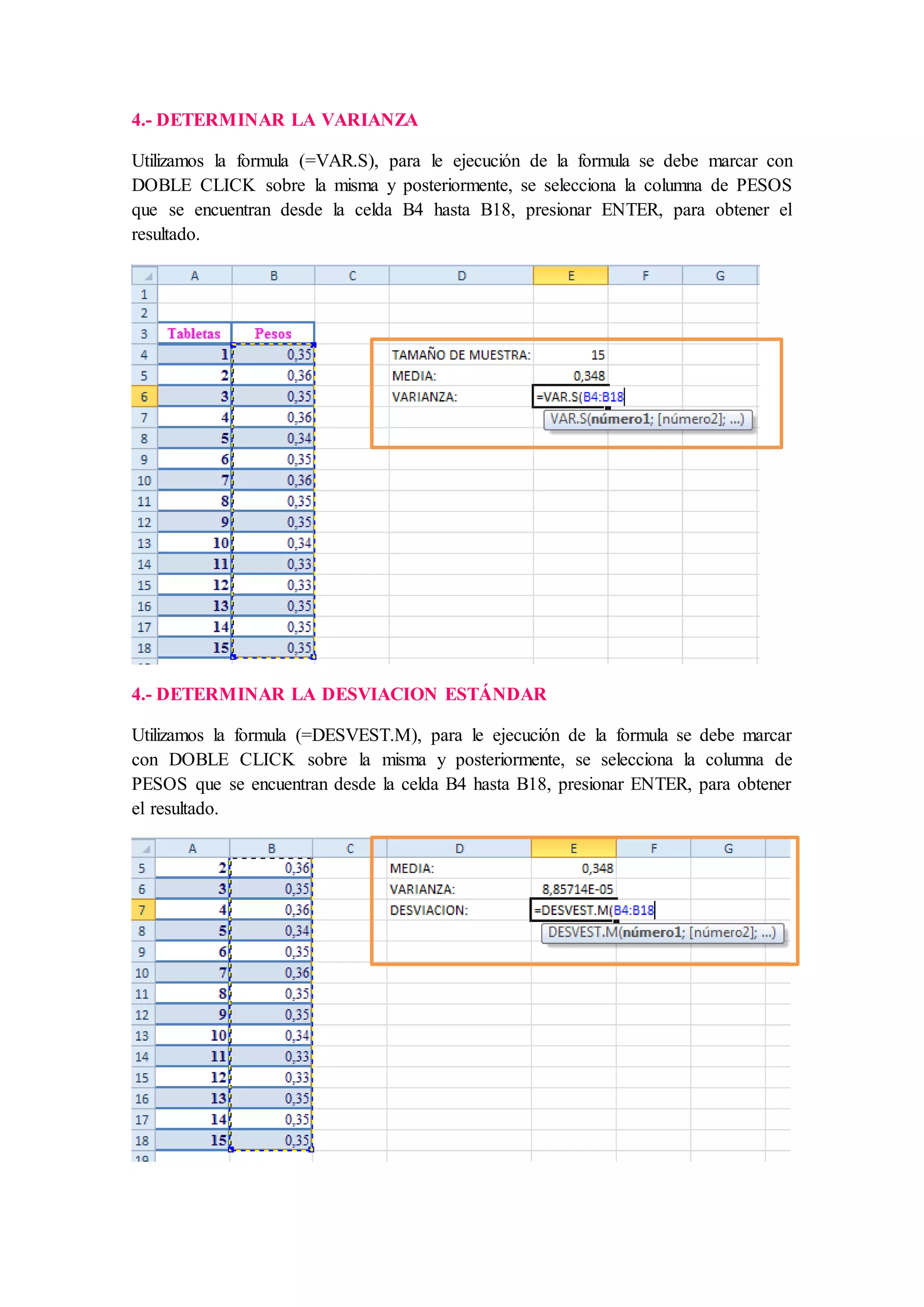 4.- DETERMINAR LA VARIANZA
Utilizamos la formula (=VAR.S), para le ejecución de la formula se debe marcar con
DOBLE CLICK sobre la misma y posteriormente, se selecciona la columna de PESOS
que se encuentran desde la celda B4 hasta B18, presionar ENTER, para obtener el
resultado.
4.- DETERMINAR LA DESVIACION ESTÁNDAR
Utilizamos la formula (=DESVEST.M), para le ejecución de la formula se debe marcar
con DOBLE CLICK sobre la misma y posteriormente, se selecciona la columna de
PESOS que se encuentran desde la celda B4 hasta B18, presionar ENTER, para obtener
el resultado.
 