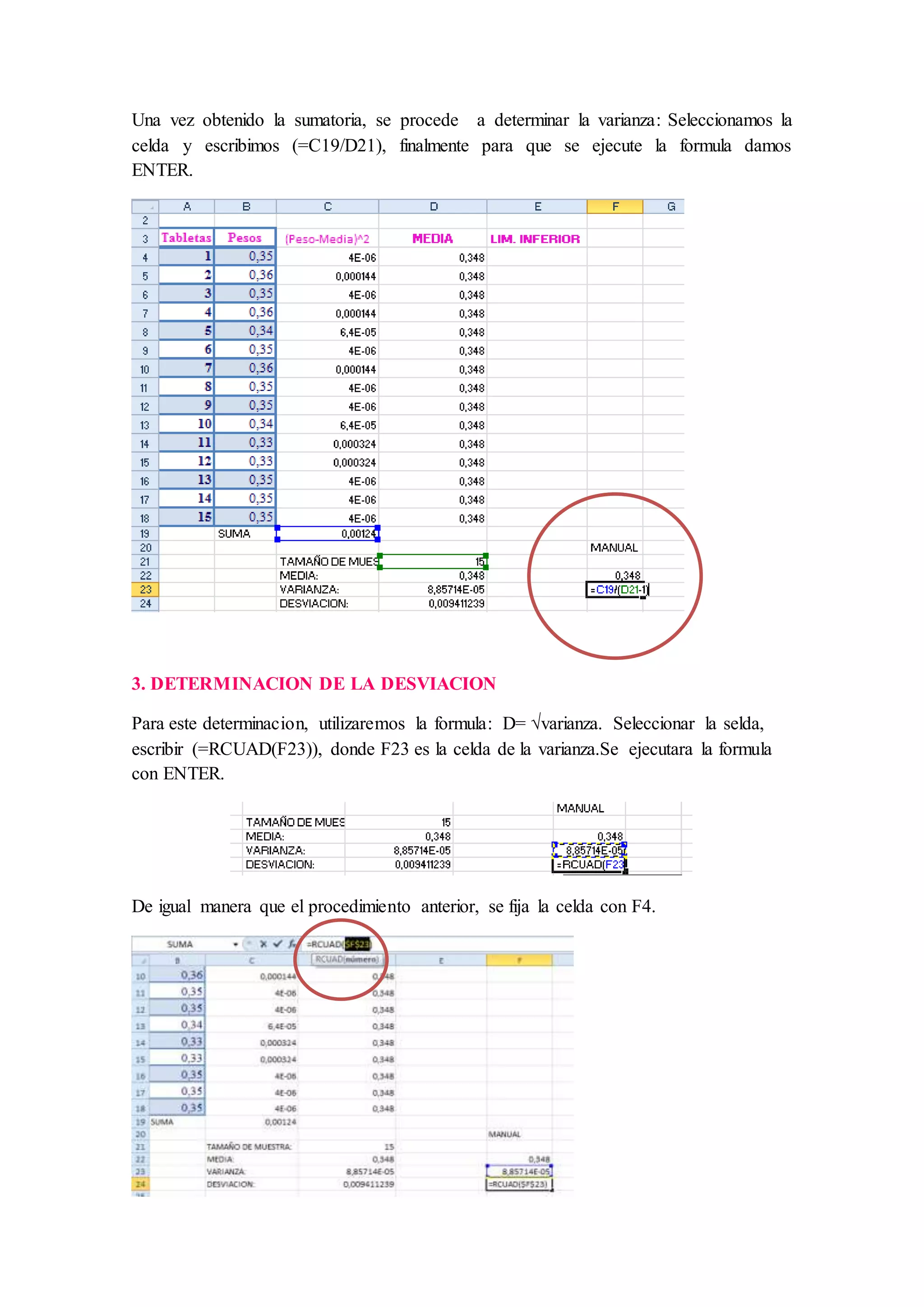 Una vez obtenido la sumatoria, se procede a determinar la varianza: Seleccionamos la 
celda y escribimos (=C19/D21), finalmente para que se ejecute la formula damos 
ENTER. 
3. DETERMINACION DE LA DESVIACION 
Para este determinacion, utilizaremos la formula: D= √varianza. Seleccionar la selda, 
escribir (=RCUAD(F23)), donde F23 es la celda de la varianza.Se ejecutara la formula 
con ENTER. 
De igual manera que el procedimiento anterior, se fija la celda con F4. 
 