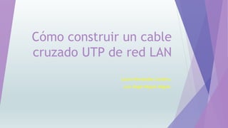 Cómo construir un cable 
cruzado UTP de red LAN 
Laura Hernández Cordero. 
Luis Ángel Miguel Miguel. 
 