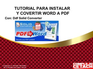 TUTORIAL PARA INSTALAR
Y COVERTIR WORD A PDF
Con: Ddf Solid Converter
Copyright. Lic. Eleazar Hernández
2015- Plataforma Cetach Virtual
 