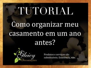 TUTORIAL
Como organizar meu
casamento em um ano
antes?
Produtos e serviços são
substituíveis. Excelência, não.
 