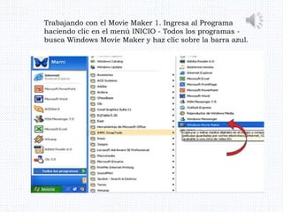 Trabajando con el Movie Maker 1. Ingresa al Programa
haciendo clic en el menú INICIO - Todos los programas -
busca Windows Movie Maker y haz clic sobre la barra azul.
 