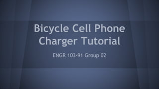 Bicycle Cell Phone
Charger Tutorial
ENGR 103-91 Group 02
 